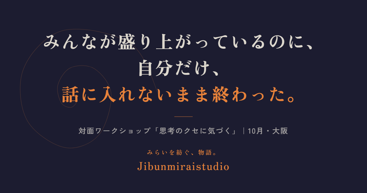 みんなが盛り上がっているのに、自分だけ、話に入れないまま終わった。対面ワークショップ「思考のクセに気づく」｜10月・大阪 Jibunmiraistudio
